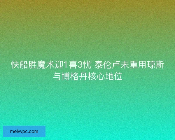 快船胜魔术迎1喜3忧 泰伦卢未重用琼斯与博格丹核心地位