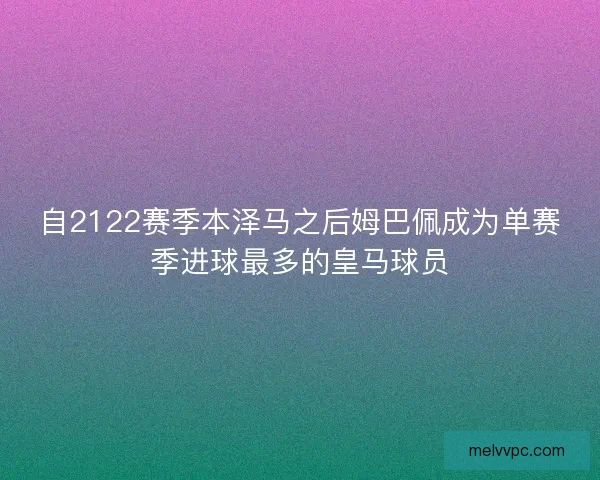 自2122赛季本泽马之后姆巴佩成为单赛季进球最多的皇马球员