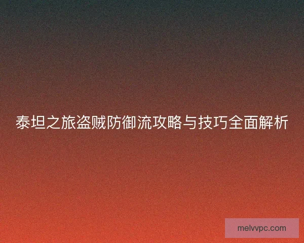 泰坦之旅盗贼防御流攻略与技巧全面解析