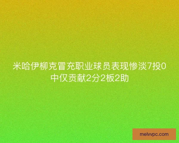 米哈伊柳克冒充职业球员表现惨淡7投0中仅贡献2分2板2助