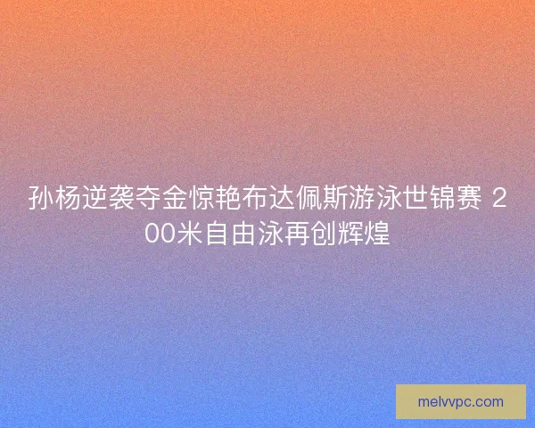 孙杨逆袭夺金惊艳布达佩斯游泳世锦赛 200米自由泳再创辉煌