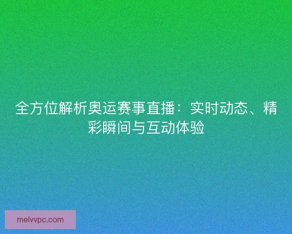 全方位解析奥运赛事直播：实时动态、精彩瞬间与互动体验