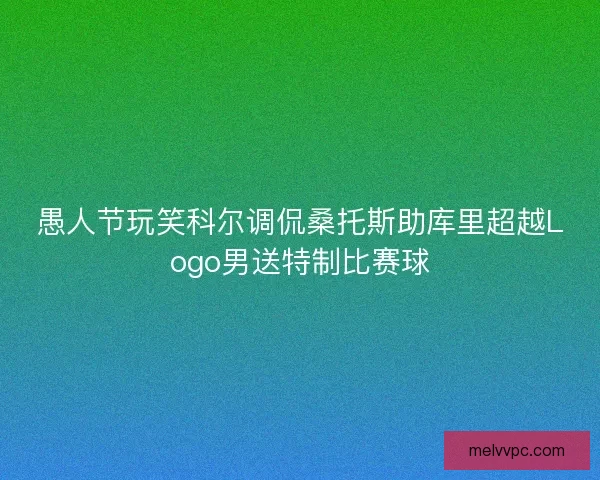 愚人节玩笑科尔调侃桑托斯助库里超越Logo男送特制比赛球