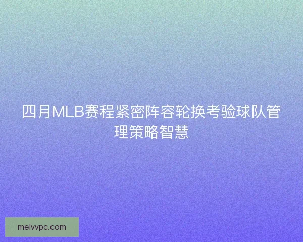 四月MLB赛程紧密阵容轮换考验球队管理策略智慧