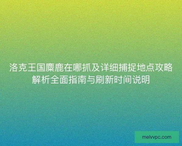 洛克王国麋鹿在哪抓及详细捕捉地点攻略解析全面指南与刷新时间说明