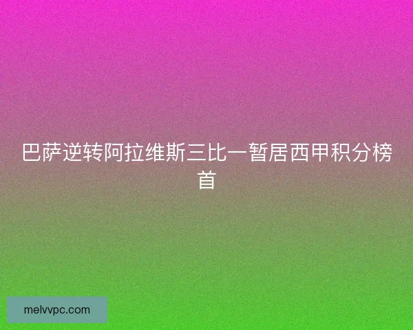 巴萨逆转阿拉维斯三比一暂居西甲积分榜首