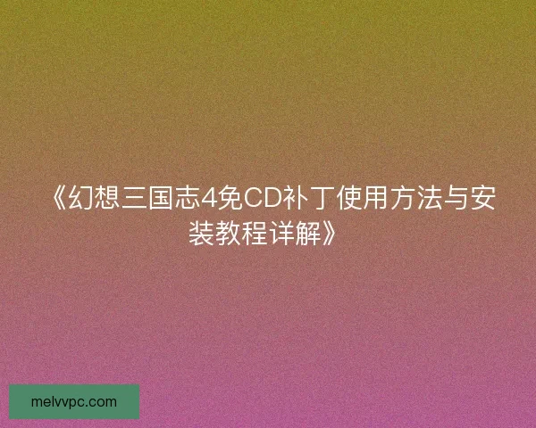 《幻想三国志4免CD补丁使用方法与安装教程详解》
