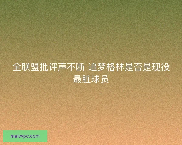 全联盟批评声不断 追梦格林是否是现役最脏球员