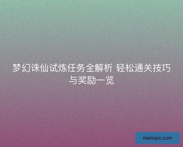梦幻诛仙试炼任务全解析 轻松通关技巧与奖励一览